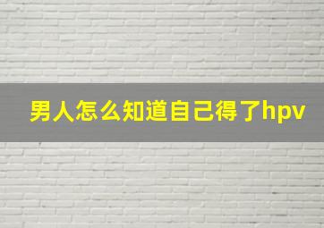 男人怎么知道自己得了hpv