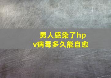 男人感染了hpv病毒多久能自愈