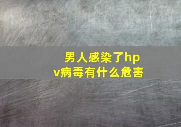 男人感染了hpv病毒有什么危害