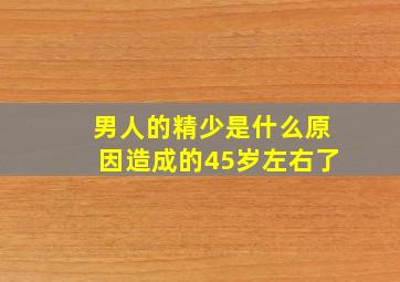 男人的精少是什么原因造成的45岁左右了