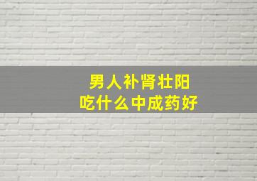 男人补肾壮阳吃什么中成药好