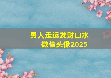 男人走运发财山水微信头像2025