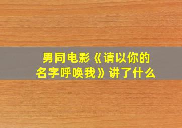 男同电影《请以你的名字呼唤我》讲了什么