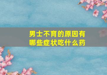 男士不育的原因有哪些症状吃什么药