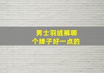 男士羽绒裤哪个牌子好一点的