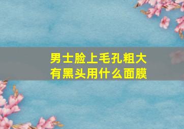 男士脸上毛孔粗大有黑头用什么面膜