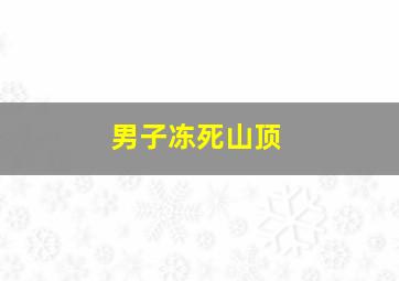 男子冻死山顶