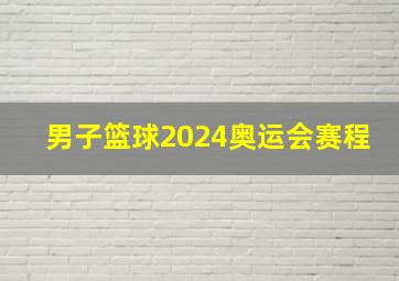 男子篮球2024奥运会赛程