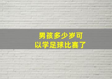 男孩多少岁可以学足球比赛了