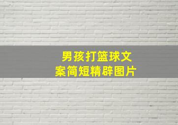 男孩打篮球文案简短精辟图片