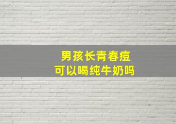 男孩长青春痘可以喝纯牛奶吗