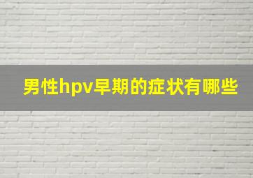 男性hpv早期的症状有哪些