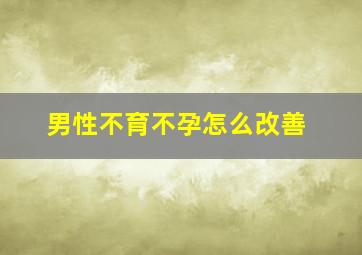 男性不育不孕怎么改善