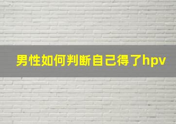 男性如何判断自己得了hpv