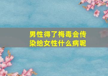 男性得了梅毒会传染给女性什么病呢