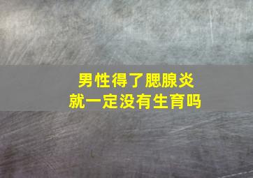 男性得了腮腺炎就一定没有生育吗