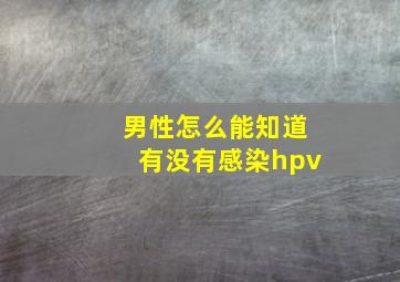 男性怎么能知道有没有感染hpv