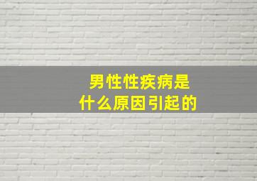 男性性疾病是什么原因引起的