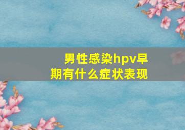 男性感染hpv早期有什么症状表现