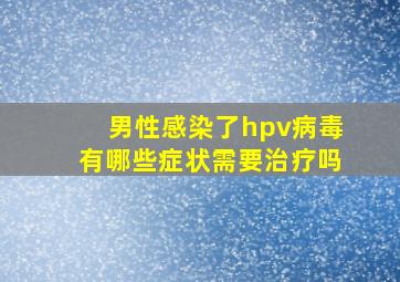 男性感染了hpv病毒有哪些症状需要治疗吗