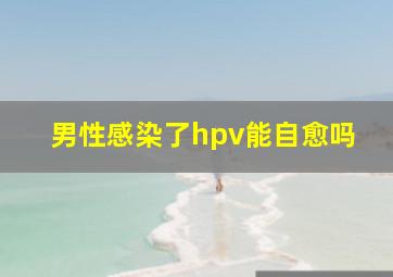 男性感染了hpv能自愈吗