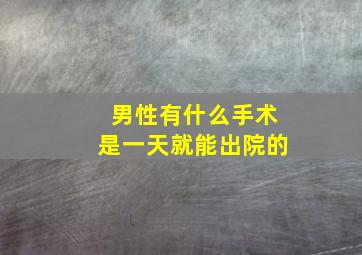 男性有什么手术是一天就能出院的