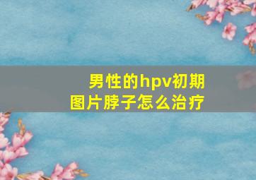 男性的hpv初期图片脖子怎么治疗