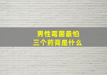 男性霉菌最怕三个药膏是什么