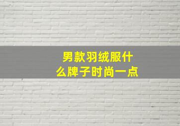 男款羽绒服什么牌子时尚一点