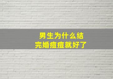 男生为什么结完婚痘痘就好了