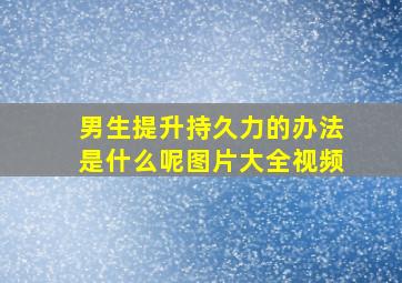 男生提升持久力的办法是什么呢图片大全视频