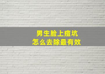 男生脸上痘坑怎么去除最有效