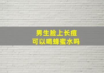 男生脸上长痘可以喝蜂蜜水吗