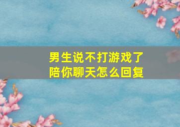 男生说不打游戏了陪你聊天怎么回复