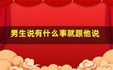 男生说有什么事就跟他说