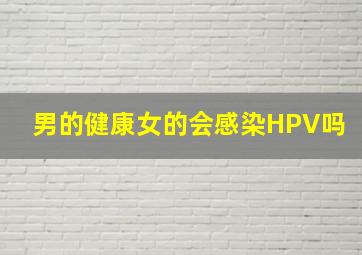 男的健康女的会感染HPV吗