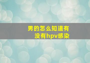 男的怎么知道有没有hpv感染