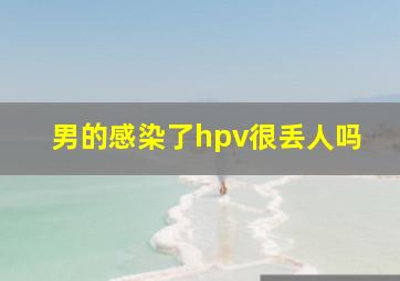 男的感染了hpv很丢人吗