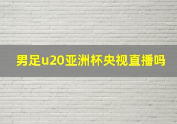 男足u20亚洲杯央视直播吗