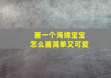 画一个海绵宝宝怎么画简单又可爱