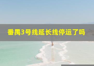 番禺3号线延长线停运了吗