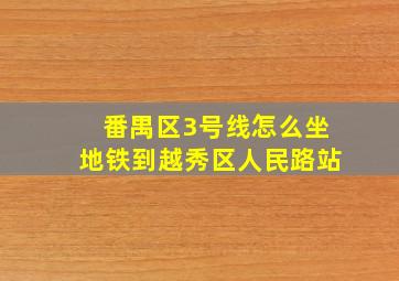 番禺区3号线怎么坐地铁到越秀区人民路站