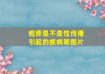 疱疹是不是性传播引起的疾病呢图片