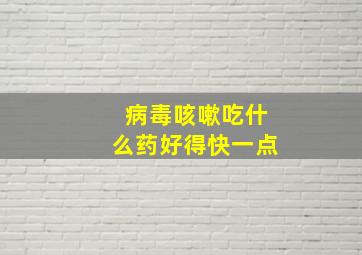 病毒咳嗽吃什么药好得快一点