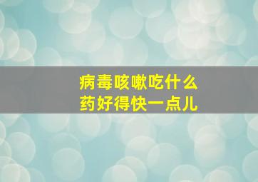 病毒咳嗽吃什么药好得快一点儿