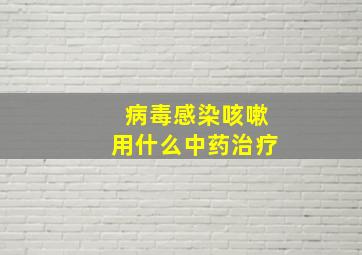 病毒感染咳嗽用什么中药治疗