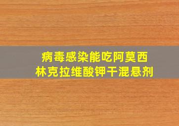 病毒感染能吃阿莫西林克拉维酸钾干混悬剂