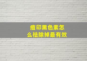 痘印黑色素怎么祛除掉最有效