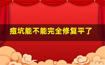 痘坑能不能完全修复平了