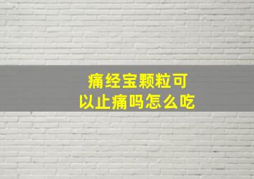 痛经宝颗粒可以止痛吗怎么吃